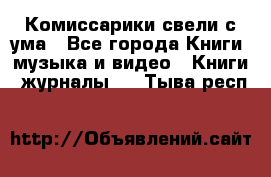 Комиссарики свели с ума - Все города Книги, музыка и видео » Книги, журналы   . Тыва респ.